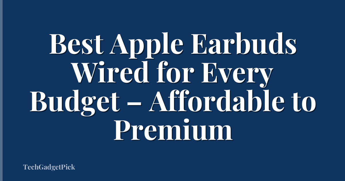 Best Apple Earbuds Wired for Every Budget – Affordable to Premium