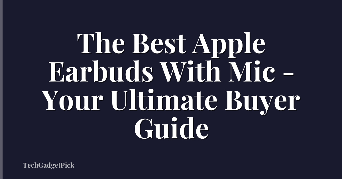 The Best Apple Earbuds With Mic - Your Ultimate Buyer Guide