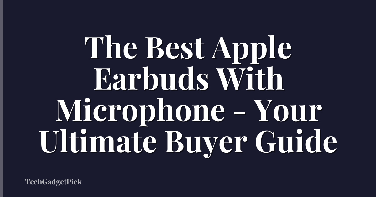 The Best Apple Earbuds With Microphone - Your Ultimate Buyer Guide