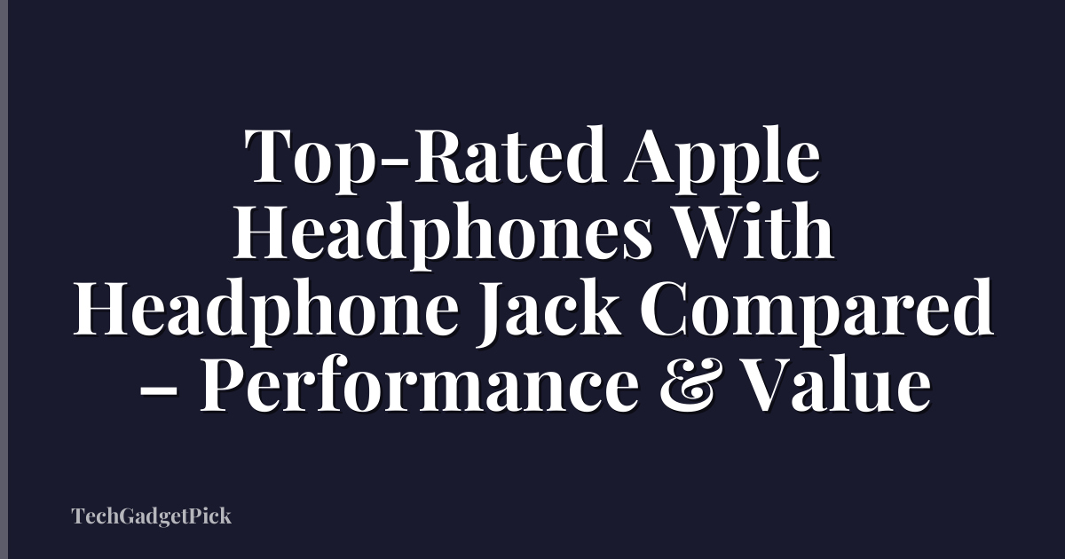 Top-Rated Apple Headphones With Headphone Jack Compared – Performance & Value