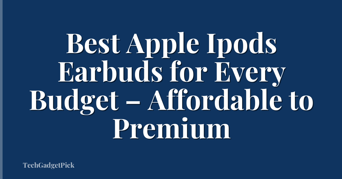 Best Apple Ipods Earbuds for Every Budget – Affordable to Premium