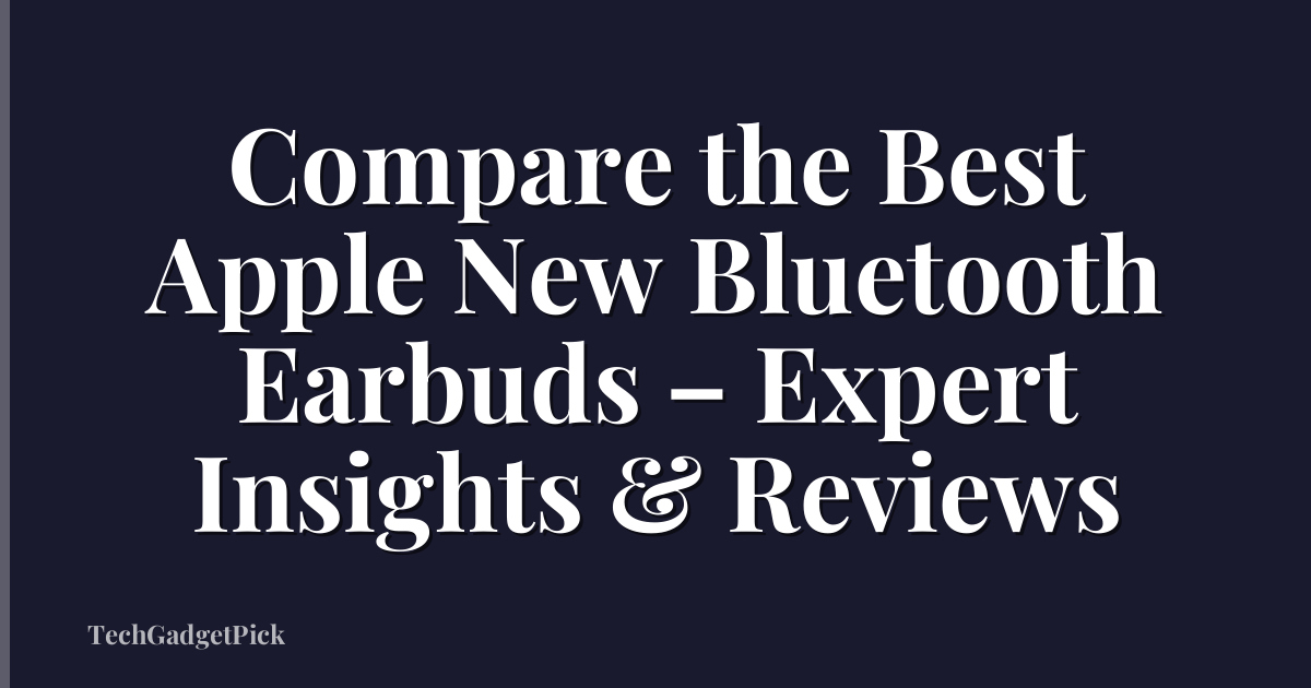 Compare the Best Apple New Bluetooth Earbuds – Expert Insights & Reviews