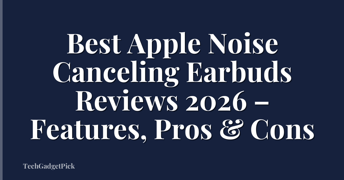 Best Apple Noise Canceling Earbuds Reviews 2026 – Features, Pros & Cons