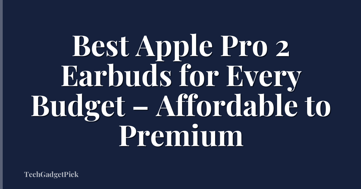 Best Apple Pro 2 Earbuds for Every Budget – Affordable to Premium