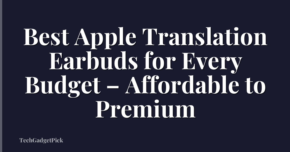 Best Apple Translation Earbuds for Every Budget – Affordable to Premium