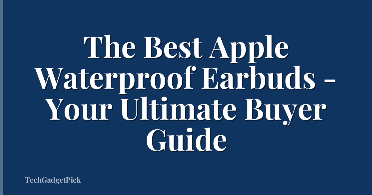 The Best Apple Waterproof Earbuds - Your Ultimate Buyer Guide
