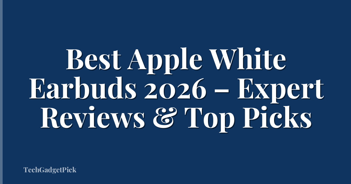 Best Apple White Earbuds 2026 – Expert Reviews & Top Picks