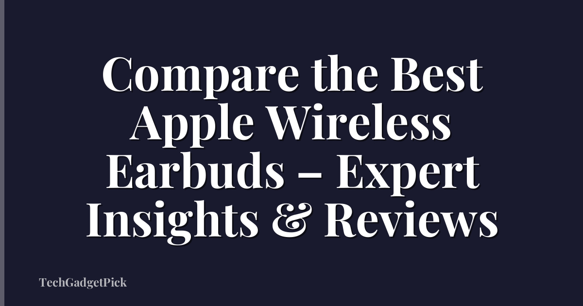 Compare the Best Apple Wireless Earbuds – Expert Insights & Reviews
