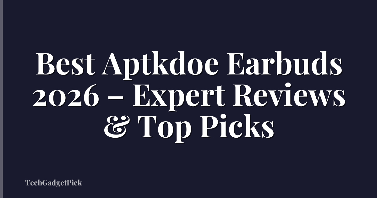 Best Aptkdoe Earbuds 2026 – Expert Reviews & Top Picks