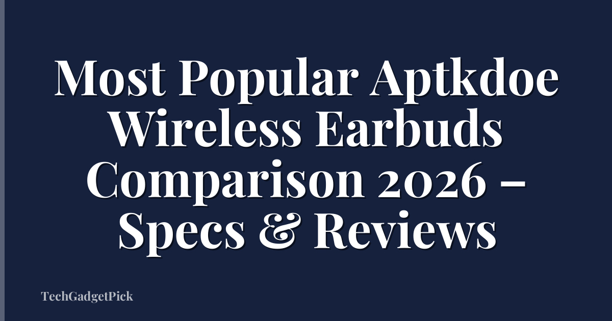 Most Popular Aptkdoe Wireless Earbuds Comparison 2026 – Specs & Reviews