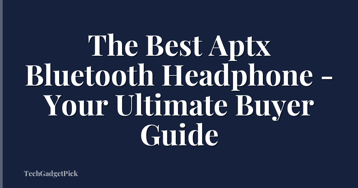 The Best Aptx Bluetooth Headphone - Your Ultimate Buyer Guide