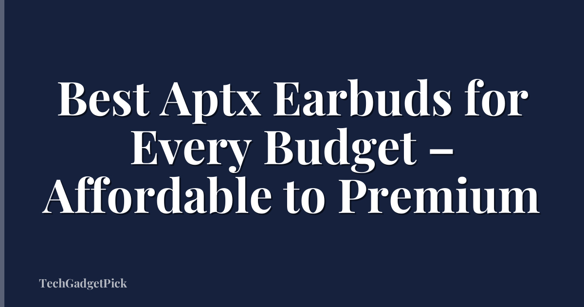 Best Aptx Earbuds for Every Budget – Affordable to Premium