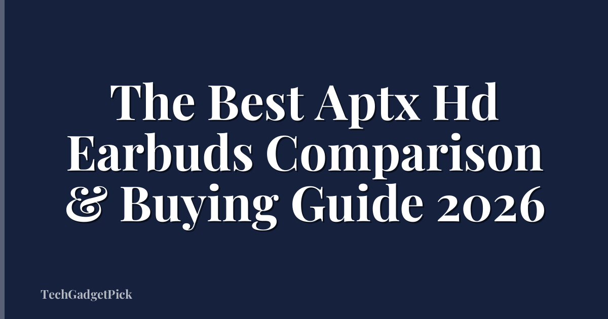 The Best Aptx Hd Earbuds Comparison & Buying Guide 2026