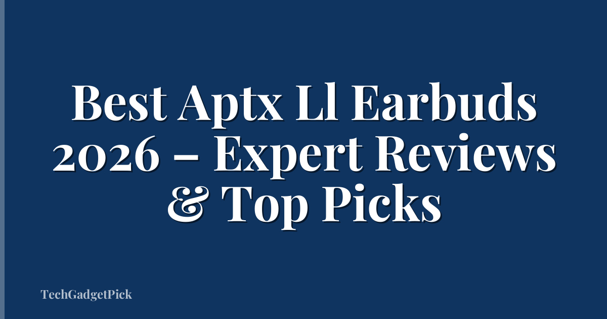 Best Aptx Ll Earbuds 2026 – Expert Reviews & Top Picks