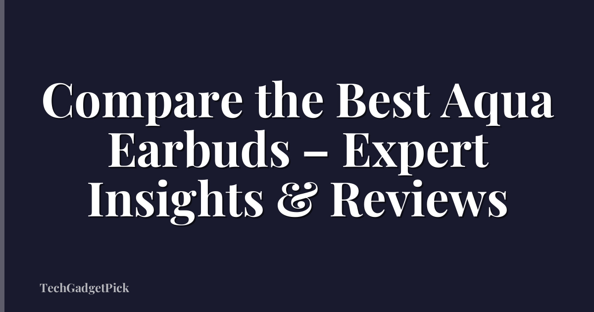 Compare the Best Aqua Earbuds – Expert Insights & Reviews