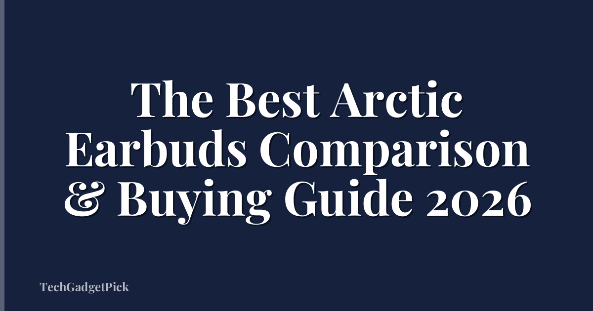 The Best Arctic Earbuds Comparison & Buying Guide 2026