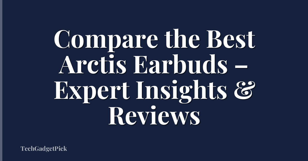 Compare the Best Arctis Earbuds – Expert Insights & Reviews