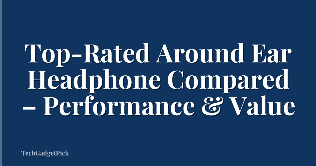 Top-Rated Around Ear Headphone Compared – Performance & Value