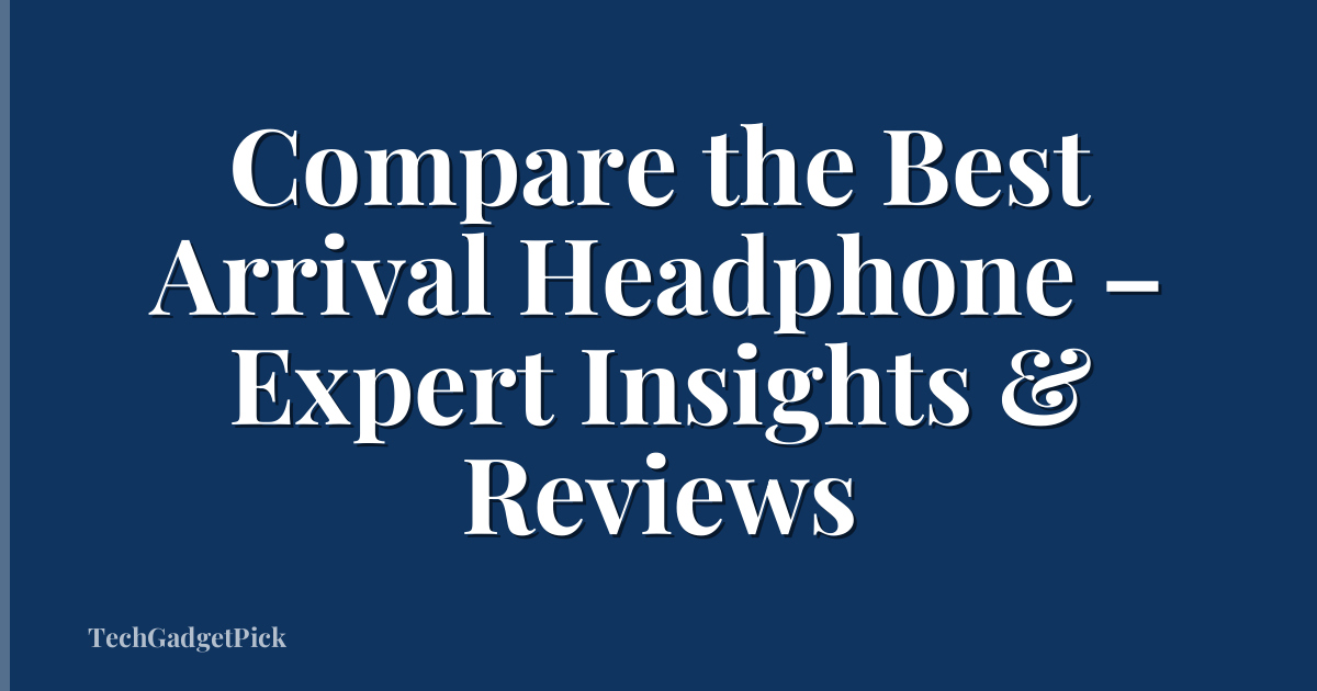 Compare the Best Arrival Headphone – Expert Insights & Reviews