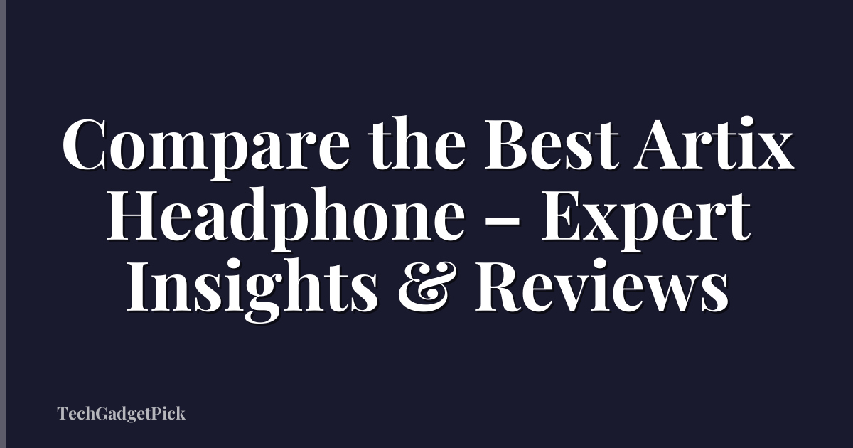 Compare the Best Artix Headphone – Expert Insights & Reviews