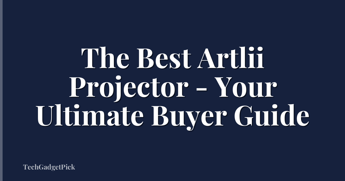 The Best Artlii Projector - Your Ultimate Buyer Guide
