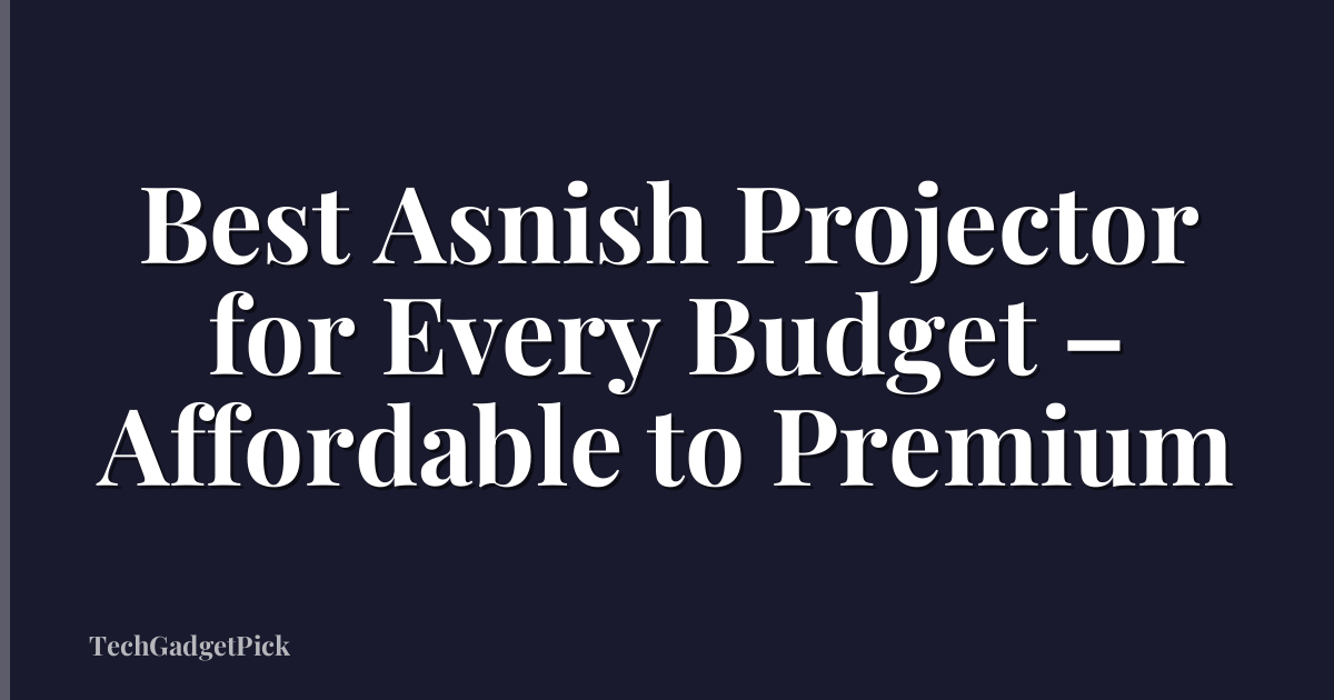 Best Asnish Projector for Every Budget – Affordable to Premium