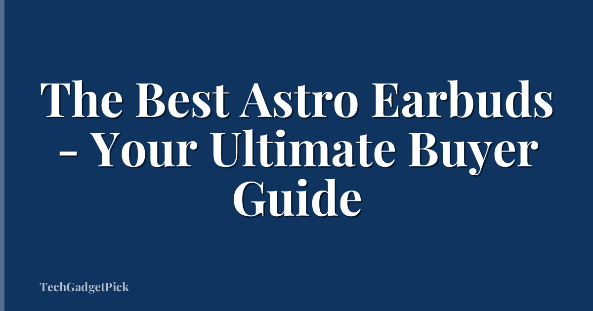 The Best Astro Earbuds - Your Ultimate Buyer Guide