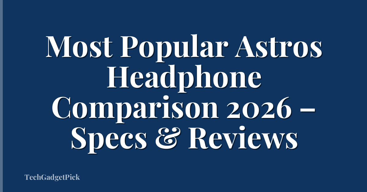 Most Popular Astros Headphone Comparison 2026 – Specs & Reviews