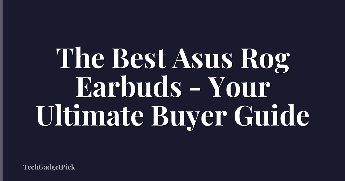 The Best Asus Rog Earbuds - Your Ultimate Buyer Guide