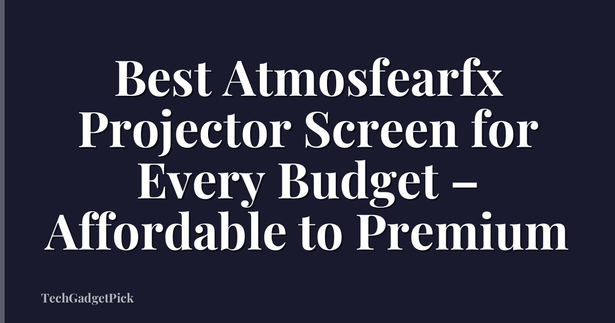 Best Atmosfearfx Projector Screen for Every Budget – Affordable to Premium