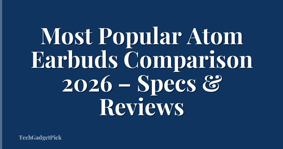 Most Popular Atom Earbuds Comparison 2026 – Specs & Reviews