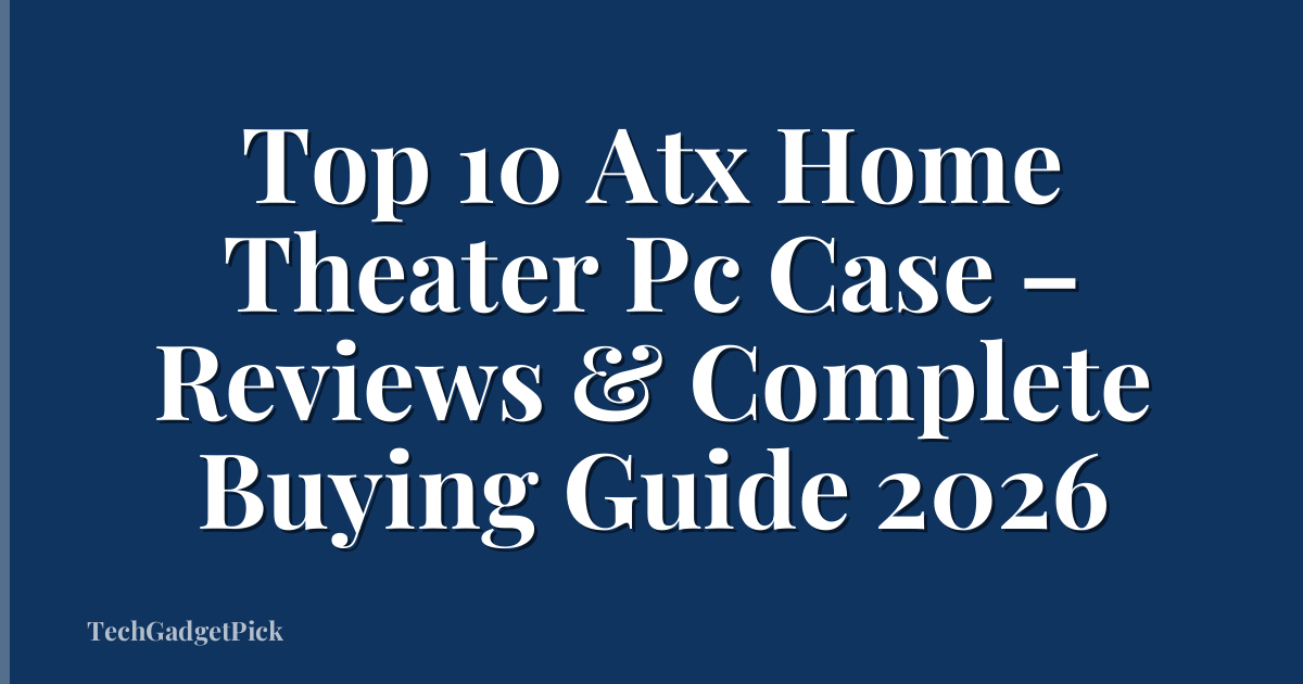 Top 10 Atx Home Theater Pc Case – Reviews & Complete Buying Guide 2026