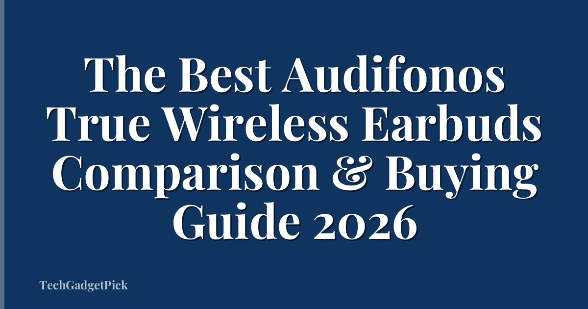 The Best Audifonos True Wireless Earbuds Comparison & Buying Guide 2026