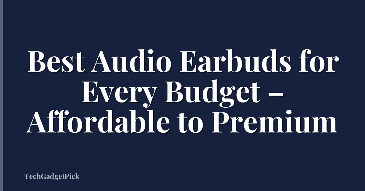 Best Audio Earbuds for Every Budget – Affordable to Premium