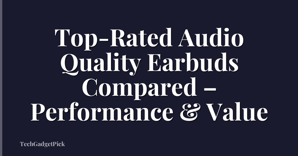 Top-Rated Audio Quality Earbuds Compared – Performance & Value