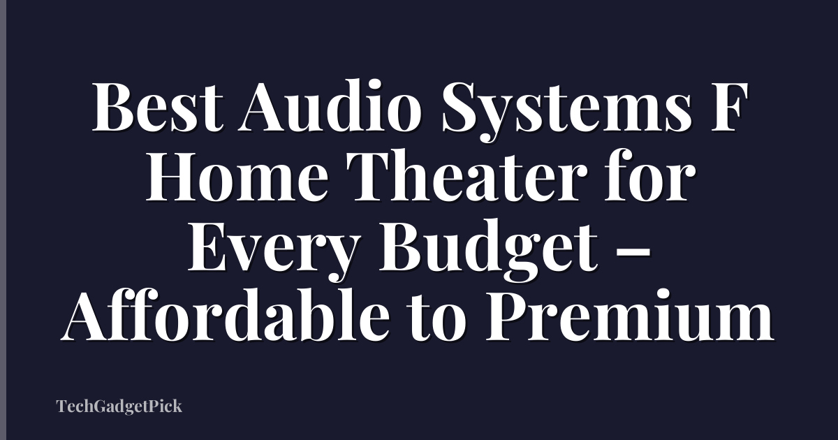 Best Audio Systems F Home Theater for Every Budget – Affordable to Premium