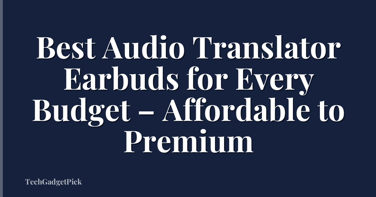 Best Audio Translator Earbuds for Every Budget – Affordable to Premium