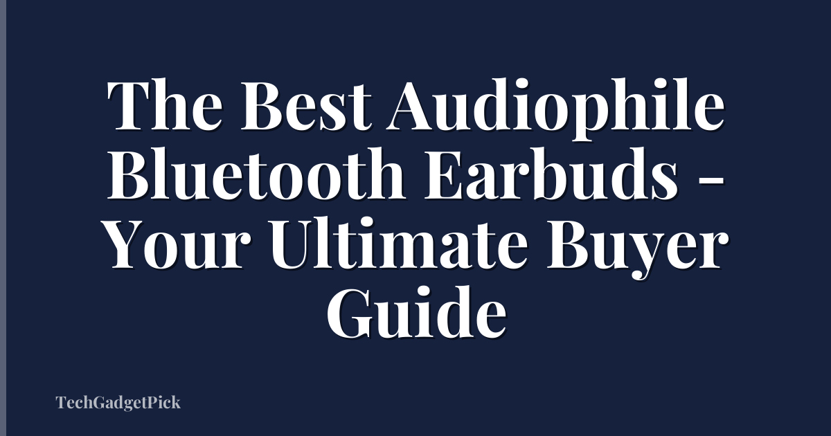 The Best Audiophile Bluetooth Earbuds - Your Ultimate Buyer Guide
