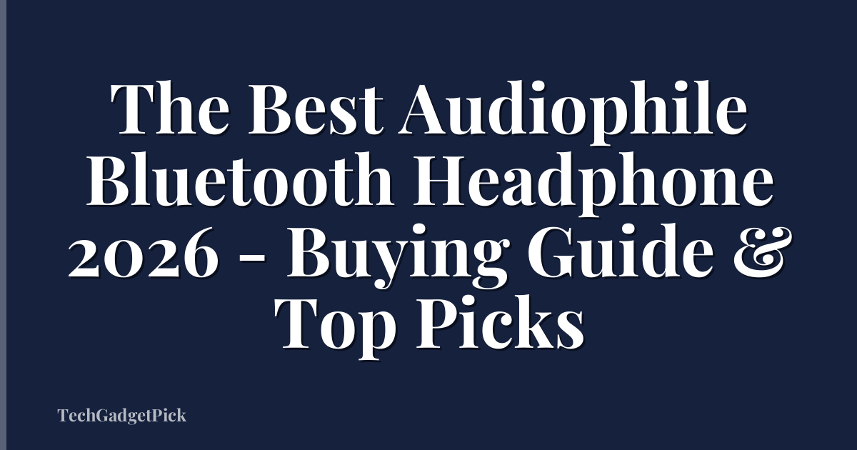 The Best Audiophile Bluetooth Headphone 2026 - Buying Guide & Top Picks