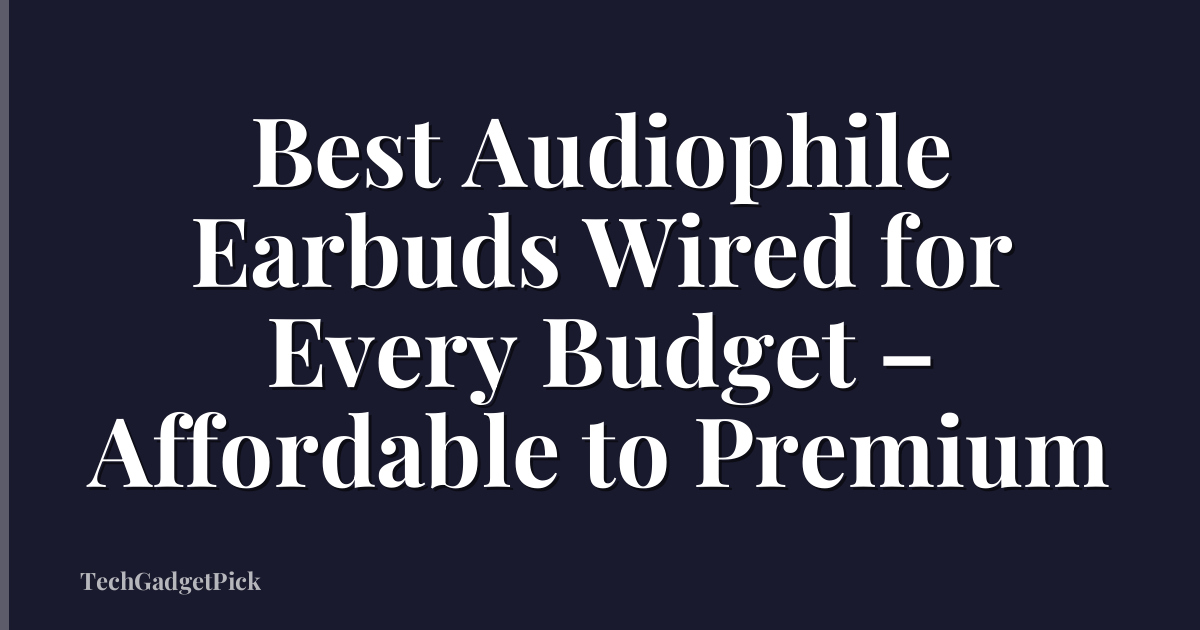 Best Audiophile Earbuds Wired for Every Budget – Affordable to Premium