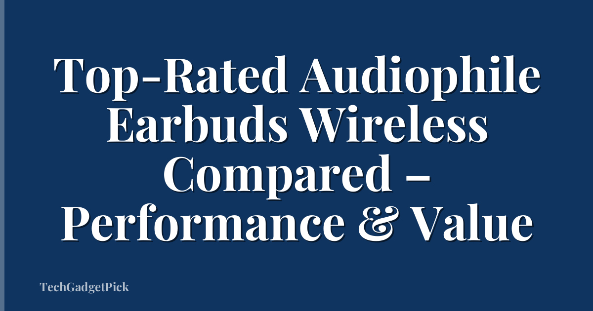 Top-Rated Audiophile Earbuds Wireless Compared – Performance & Value