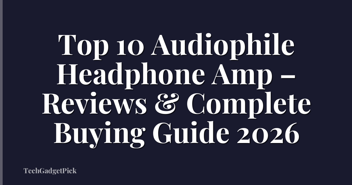 Top 10 Audiophile Headphone Amp – Reviews & Complete Buying Guide 2026