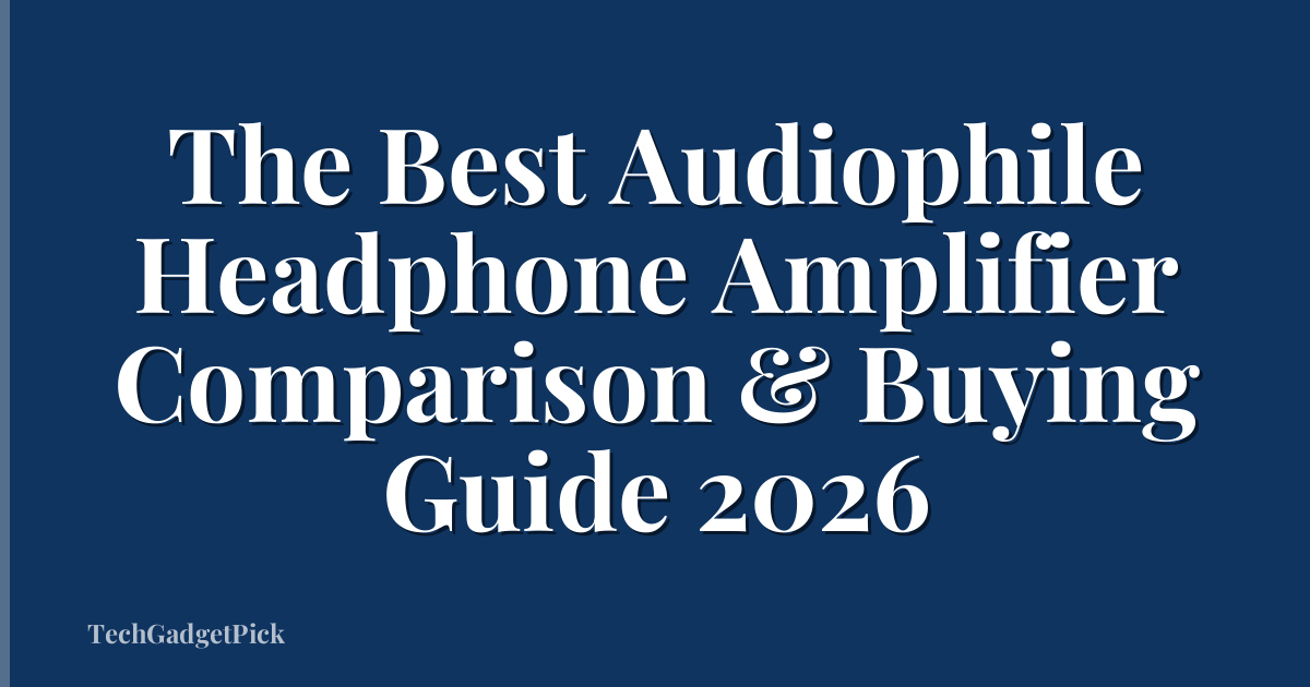 The Best Audiophile Headphone Amplifier Comparison & Buying Guide 2026