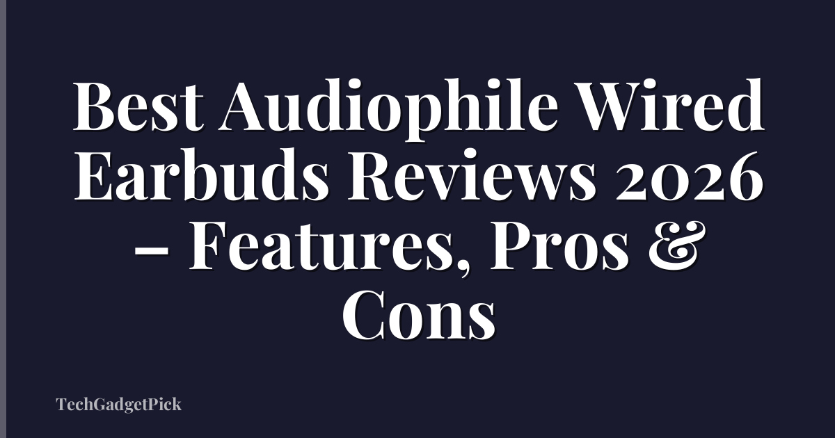 Best Audiophile Wired Earbuds Reviews 2026 – Features, Pros & Cons
