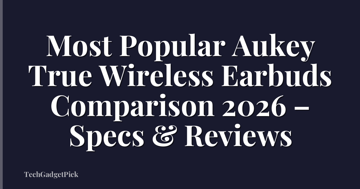 Most Popular Aukey True Wireless Earbuds Comparison 2026 – Specs & Reviews
