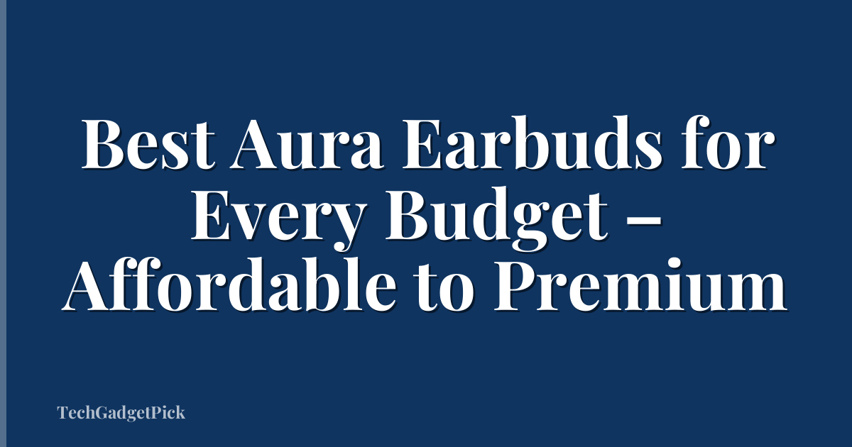 Best Aura Earbuds for Every Budget – Affordable to Premium