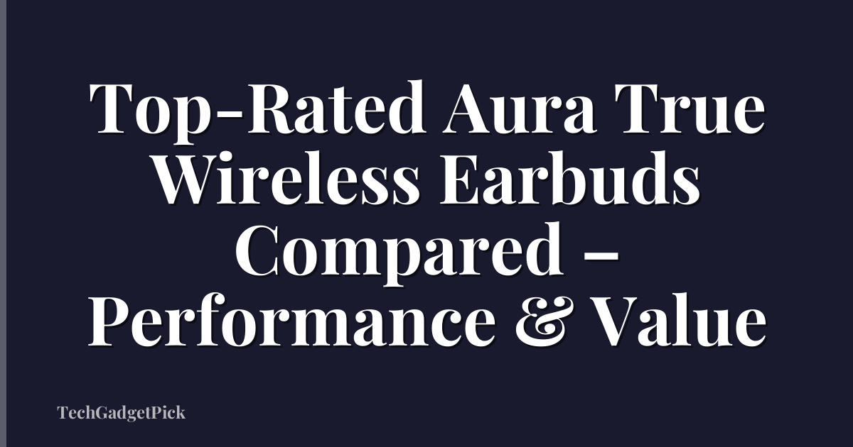 Top-Rated Aura True Wireless Earbuds Compared – Performance & Value