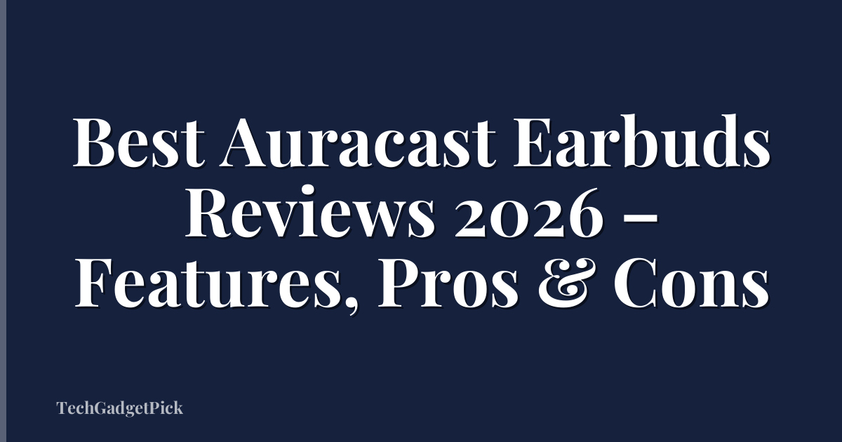 Best Auracast Earbuds Reviews 2026 – Features, Pros & Cons
