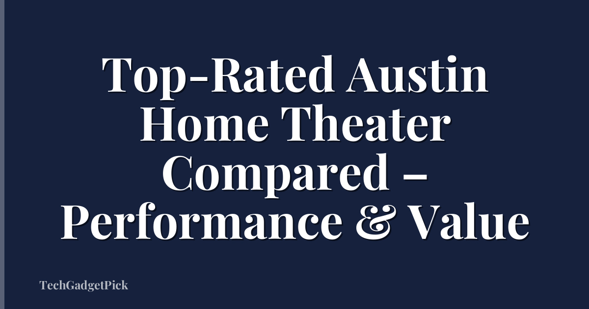 Top-Rated Austin Home Theater Compared – Performance & Value
