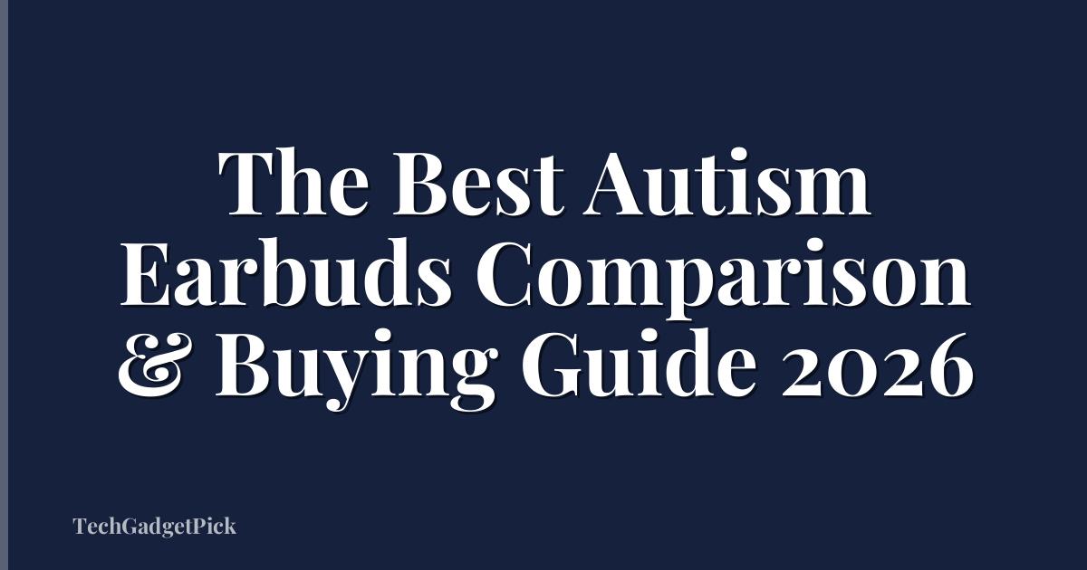 The Best Autism Earbuds Comparison & Buying Guide 2026